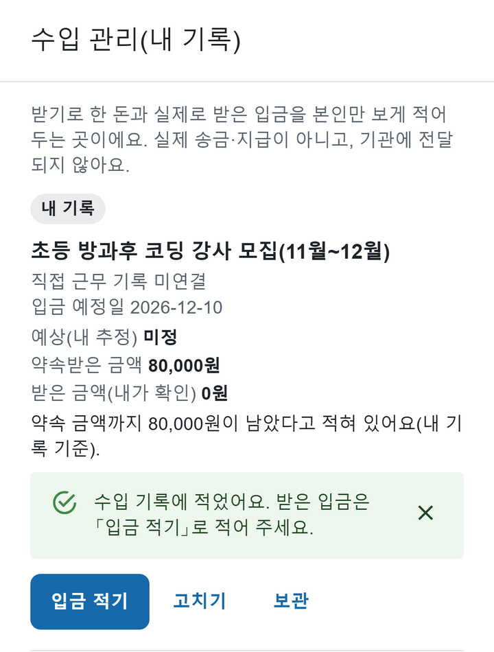 예시 자료 화면 「수입 관리(내 기록)」: 「받기로 한 돈과 실제로 받은 입금을 본인만 보게 적어 두는 곳이에요. 실제 송금·지급이 아니고, 기관에 전달되지 않아요.」, 초등 방과후 코딩 강사 모집, 입금 예정일 2026-12-10, 약속받은 금액 80,000원, 받은 금액(내가 확인) 0원.